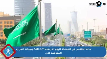 حالة الطقس في المملكة اليوم الأربعاء 11-3-1447 ودرجات الحرارة المتوقعة الآن